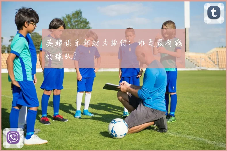 英超俱乐部财力排行：谁是最有钱的球队？