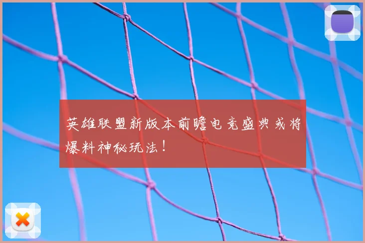 英雄联盟新版本前瞻电竞盛典或将爆料神秘玩法!