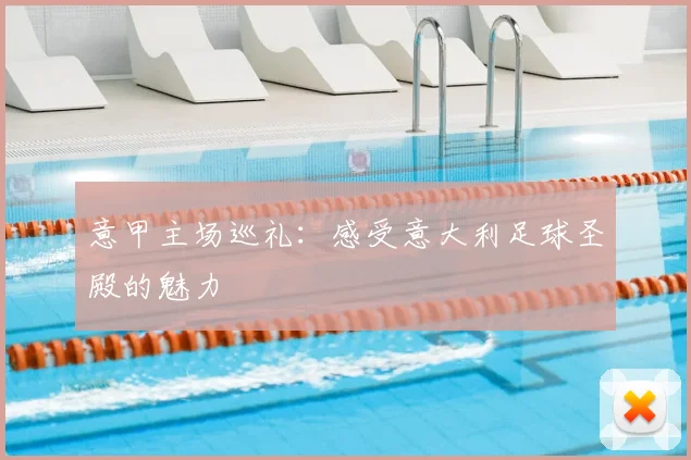 意甲主场巡礼：感受意大利足球圣殿的魅力
