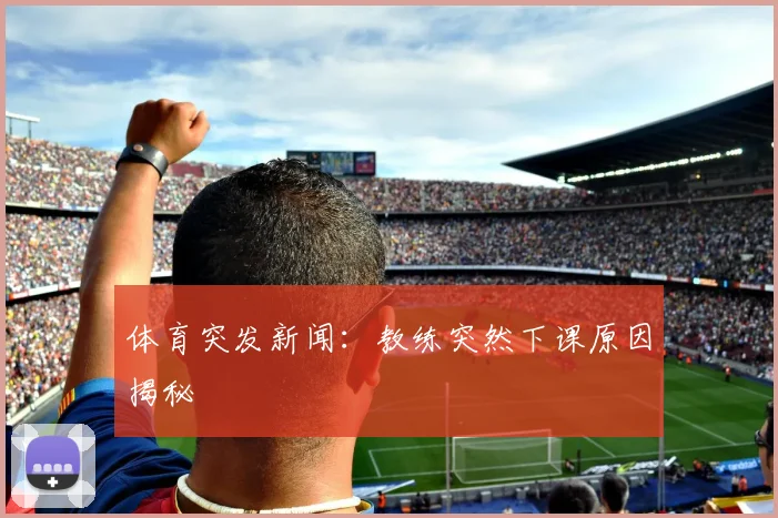 体育突发新闻:教练突然下课原因揭秘