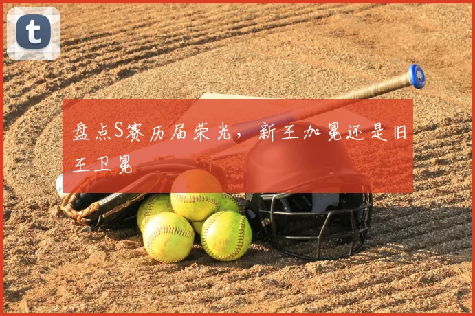 盘点S赛历届荣光，新王加冕还是旧王卫冕