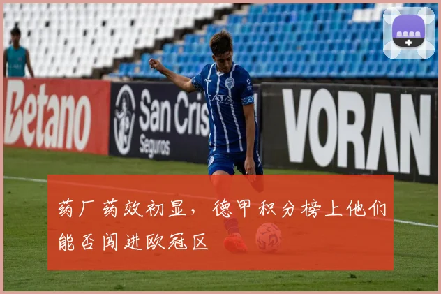 药厂药效初显，德甲积分榜上他们能否闯进欧冠区