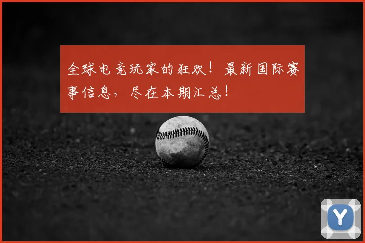全球电竞玩家的狂欢！最新国际赛事信息，尽在本期汇总！