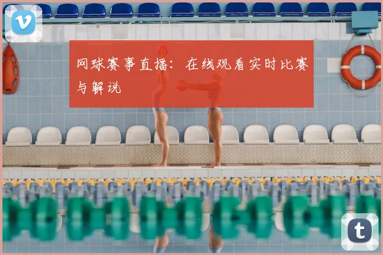 网球赛事直播：在线观看实时比赛与解说