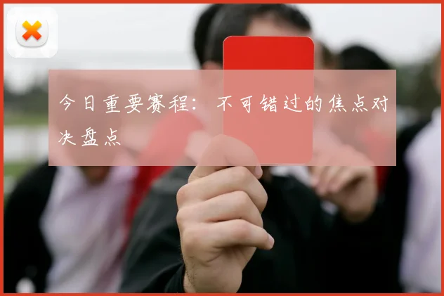 今日重要赛程:不可错过的焦点对决盘点