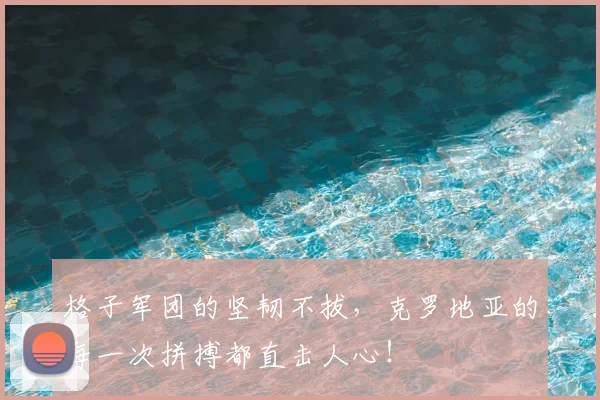 格子军团的坚韧不拔,克罗地亚的每一次拼搏都直击人心!