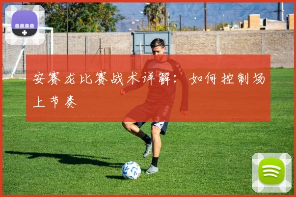 安赛龙比赛战术详解:如何控制场上节奏