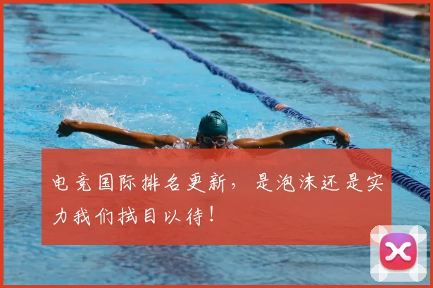 电竞国际排名更新,是泡沫还是实力我们拭目以待!