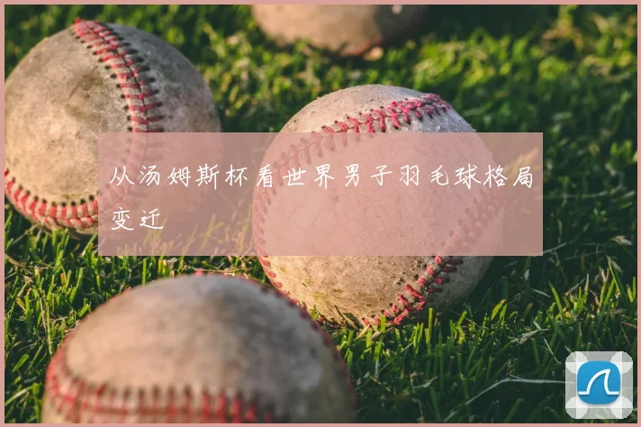从汤姆斯杯看世界男子羽毛球格局变迁