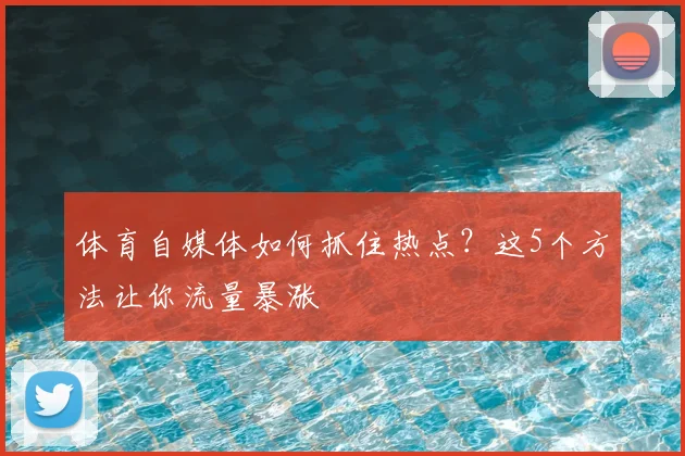 体育自媒体如何抓住热点？这5个方法让你流量暴涨