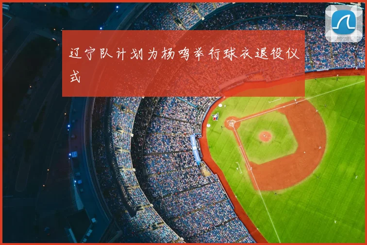 辽宁队计划为杨鸣举行球衣退役仪式