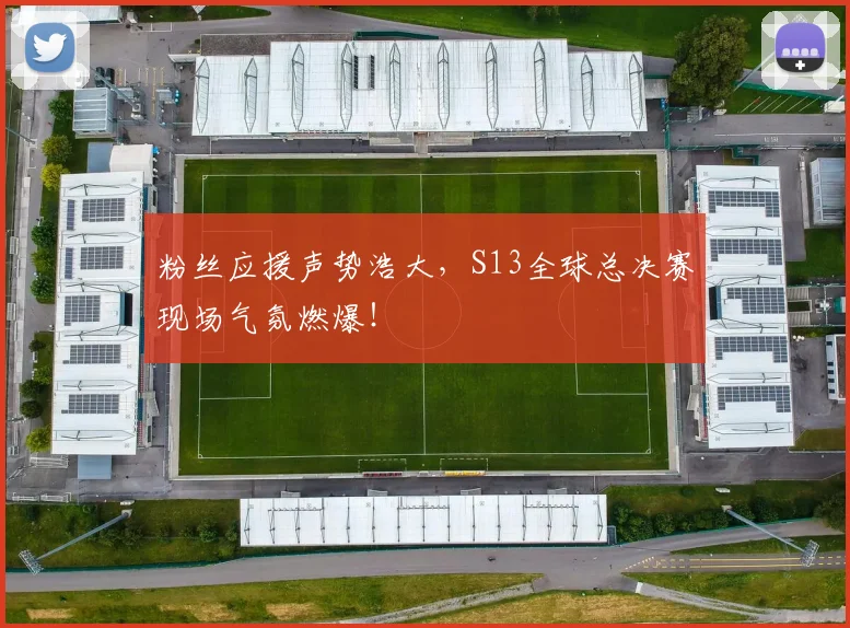 粉丝应援声势浩大，S13全球总决赛现场气氛燃爆！