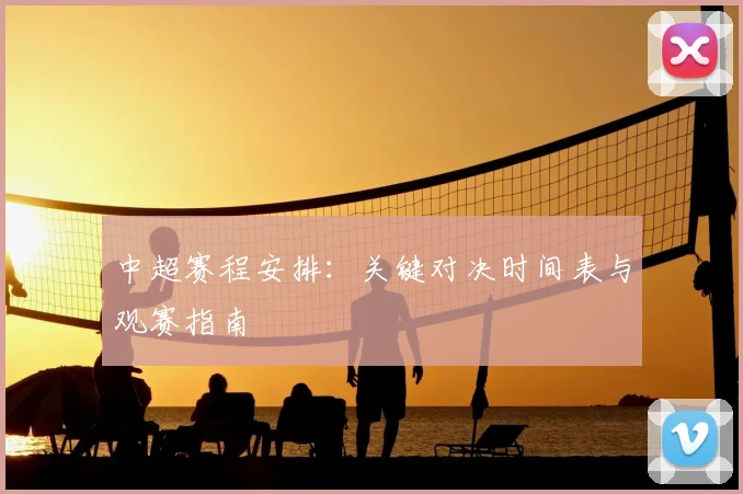 中超赛程安排:关键对决时间表与观赛指南