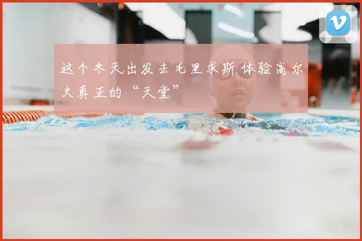 这个冬天出发去毛里求斯 体验高尔夫真正的“天堂”